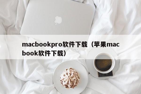 macbookpro软件下载（苹果macbook软件下载）