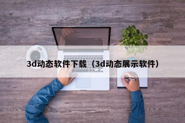 3d动态软件下载（3d动态展示软件）