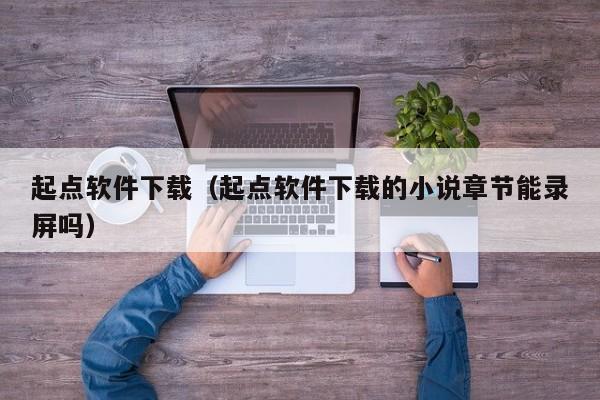 起点软件下载（起点软件下载的小说章节能录屏吗）