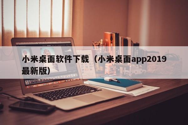 小米桌面软件下载（小米桌面app2019最新版）