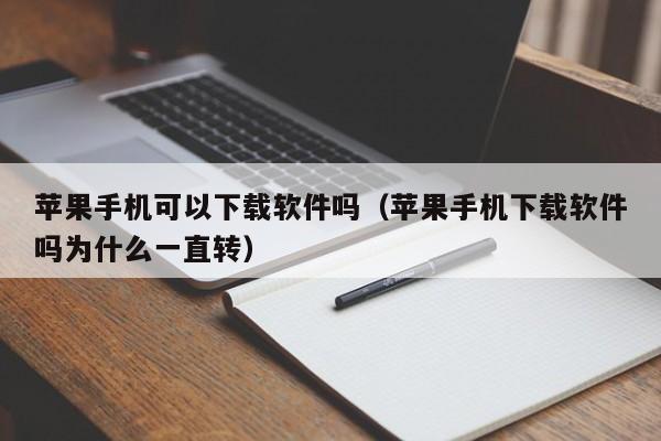 苹果手机可以下载软件吗（苹果手机下载软件吗为什么一直转）