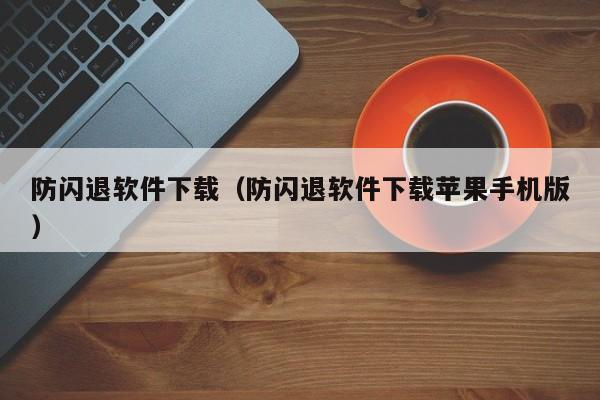 防闪退软件下载（防闪退软件下载苹果手机版）