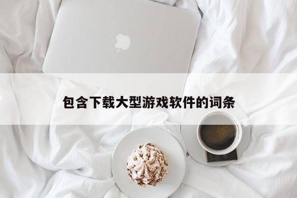 包含下载大型游戏软件的词条