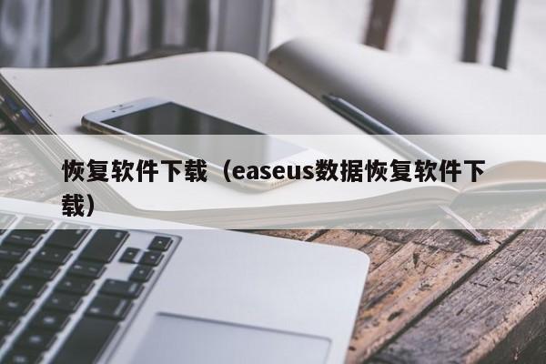 恢复软件下载（easeus数据恢复软件下载）