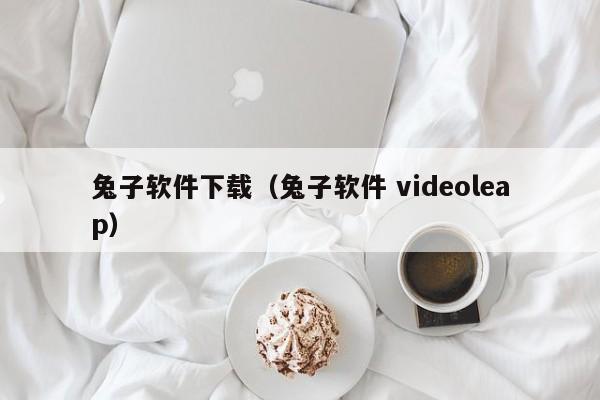 兔子软件下载（兔子软件 videoleap）