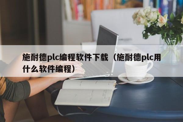 施耐德plc编程软件下载（施耐德plc用什么软件编程）