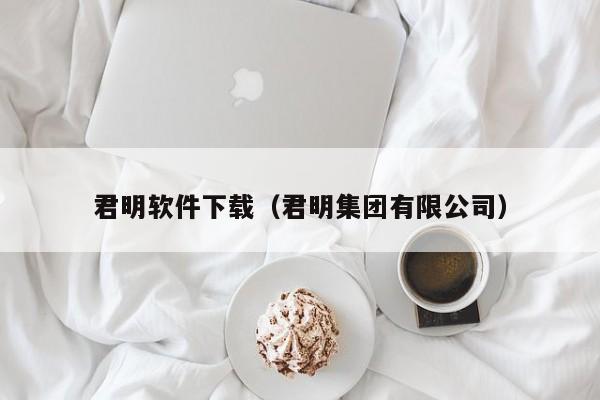 君明软件下载（君明集团有限公司）