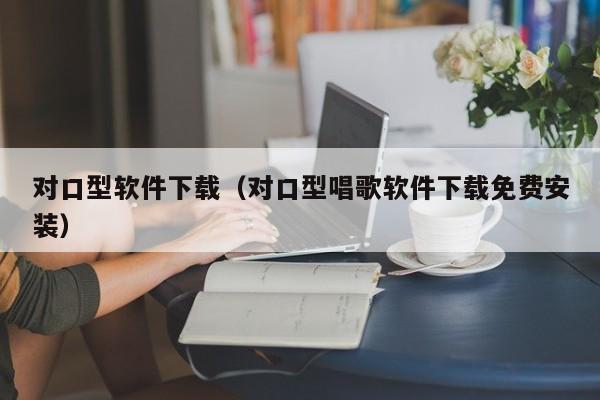 对口型软件下载（对口型唱歌软件下载免费安装）