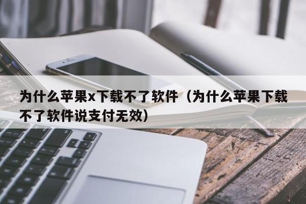 为什么苹果x下载不了软件（为什么苹果下载不了软件说支付无效）