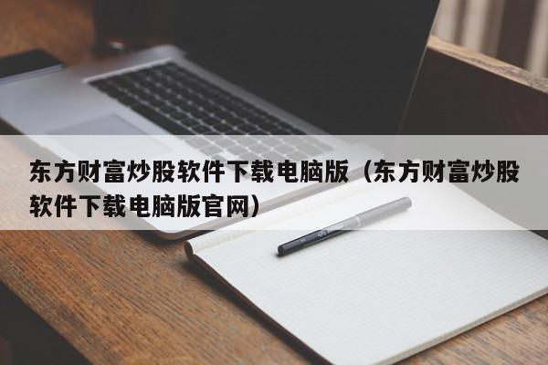 东方财富炒股软件下载电脑版（东方财富炒股软件下载电脑版官网）