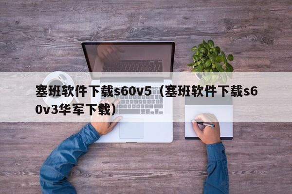 塞班软件下载s60v5（塞班软件下载s60v3华军下载）