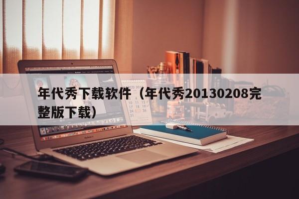 年代秀下载软件（年代秀20130208完整版下载）
