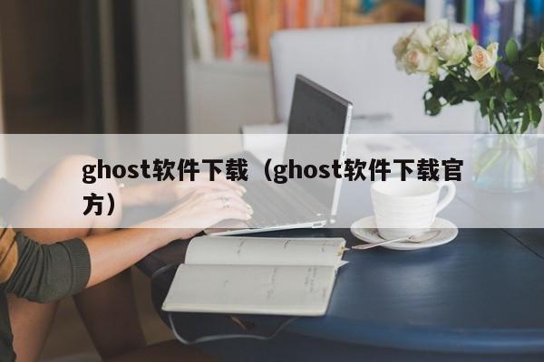 ghost软件下载（ghost软件下载官方）