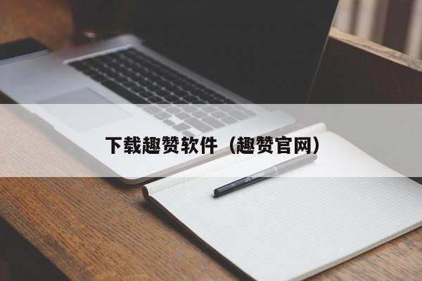 下载趣赞软件（趣赞官网）