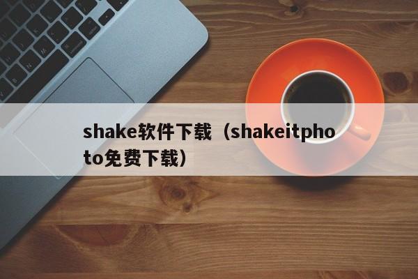 shake软件下载（shakeitphoto免费下载）