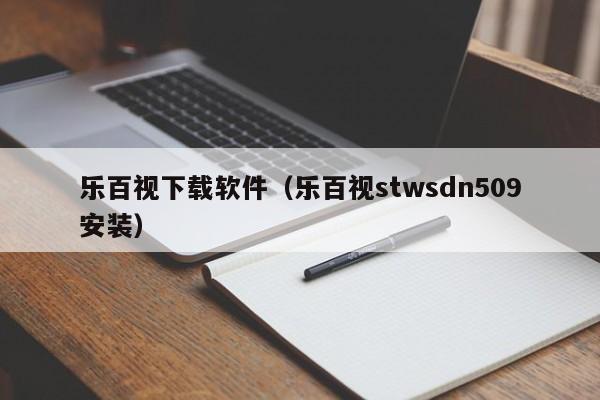 乐百视下载软件（乐百视stwsdn509安装）