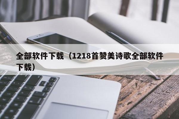 全部软件下载（1218首赞美诗歌全部软件下载）