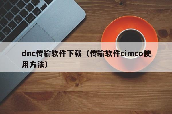 dnc传输软件下载（传输软件cimco使用方法）
