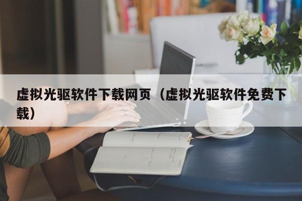 虚拟光驱软件下载网页（虚拟光驱软件免费下载）