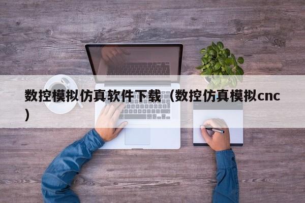 数控模拟仿真软件下载（数控仿真模拟cnc）
