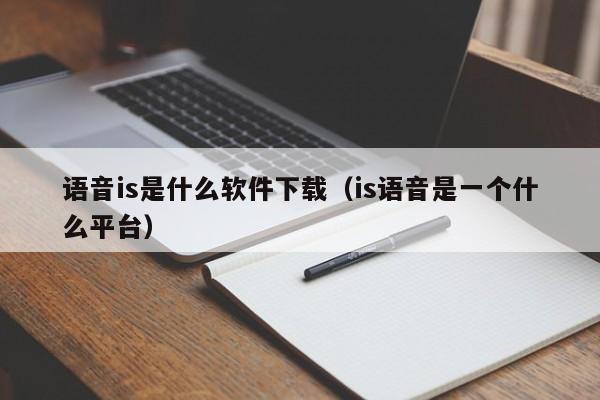 语音is是什么软件下载（is语音是一个什么平台）