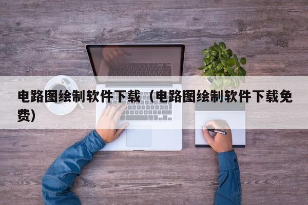 电路图绘制软件下载（电路图绘制软件下载免费）