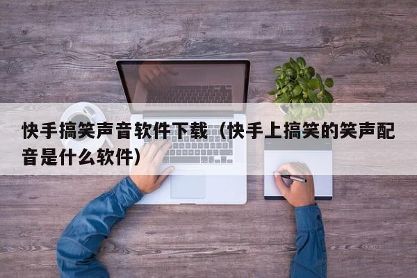 快手搞笑声音软件下载（快手上搞笑的笑声配音是什么软件）