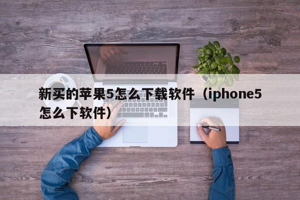 新买的苹果5怎么下载软件（iphone5怎么下软件）