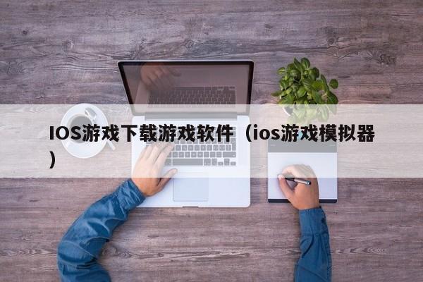 IOS游戏下载游戏软件（ios游戏模拟器）