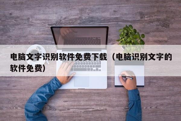 电脑文字识别软件免费下载（电脑识别文字的软件免费）