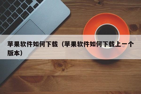 苹果软件如何下载（苹果软件如何下载上一个版本）
