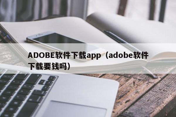 ADOBE软件下载app（adobe软件下载要钱吗）