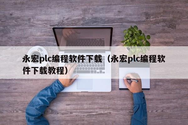 永宏plc编程软件下载（永宏plc编程软件下载教程）