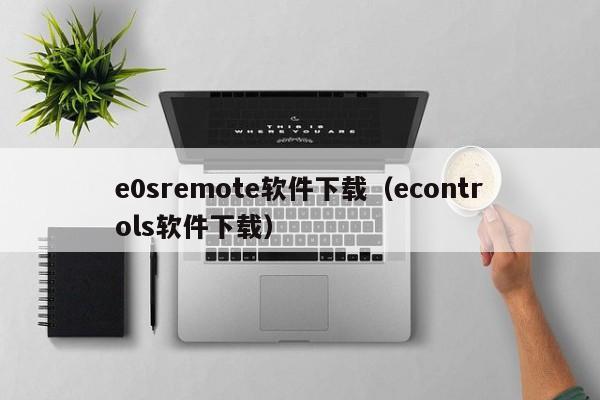 e0sremote软件下载（econtrols软件下载）