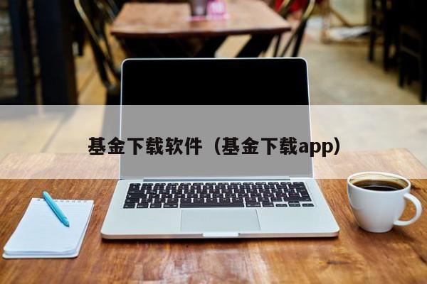 基金下载软件（基金下载app）