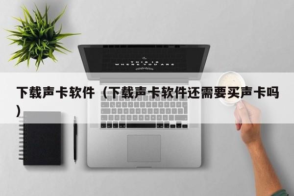 下载声卡软件（下载声卡软件还需要买声卡吗）