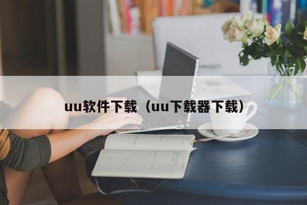 uu软件下载（uu下载器下载）