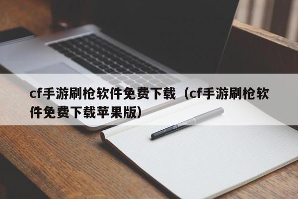 cf手游刷枪软件免费下载（cf手游刷枪软件免费下载苹果版）