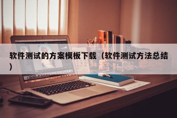软件测试的方案模板下载（软件测试方法总结）