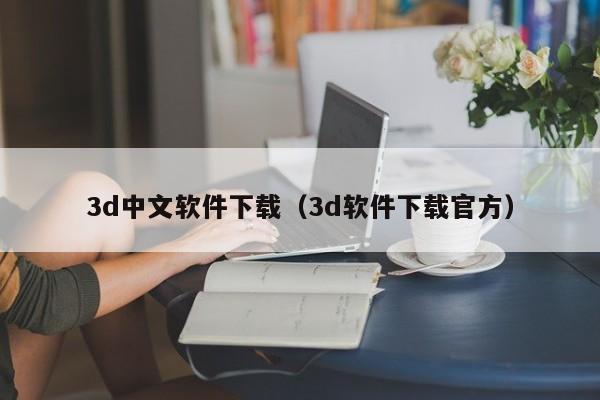 3d中文软件下载（3d软件下载官方）
