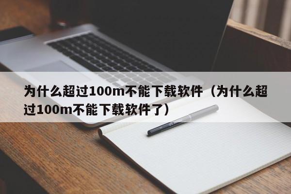 为什么超过100m不能下载软件（为什么超过100m不能下载软件了）
