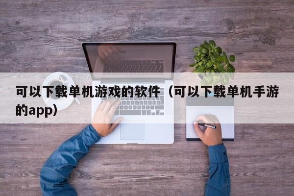 可以下载单机游戏的软件（可以下载单机手游的app）