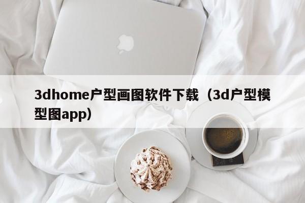 3dhome户型画图软件下载（3d户型模型图app）