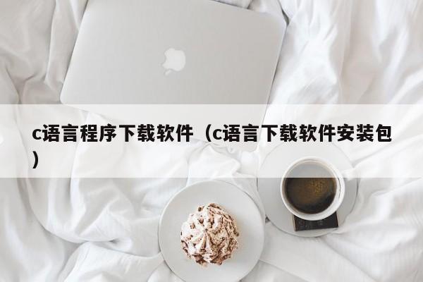 c语言程序下载软件（c语言下载软件安装包）