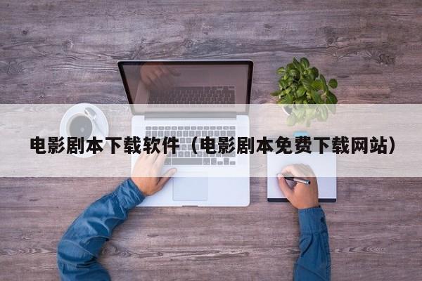 电影剧本下载软件（电影剧本免费下载网站）