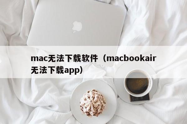 mac无法下载软件（macbookair无法下载app）