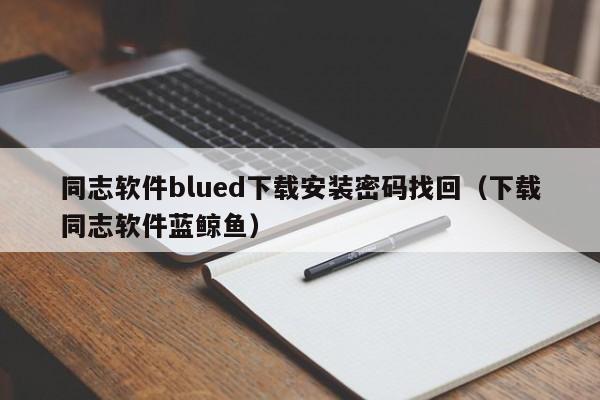 同志软件blued下载安装密码找回（下载同志软件蓝鲸鱼）