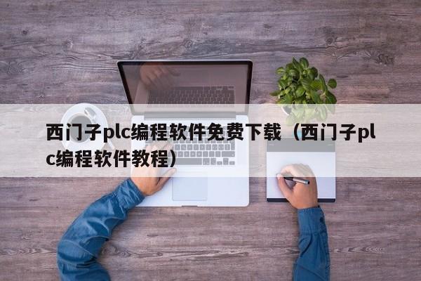 西门子plc编程软件免费下载（西门子plc编程软件教程）
