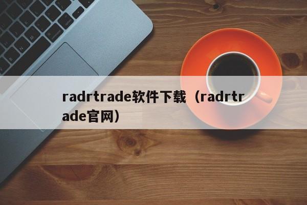 radrtrade软件下载（radrtrade官网）