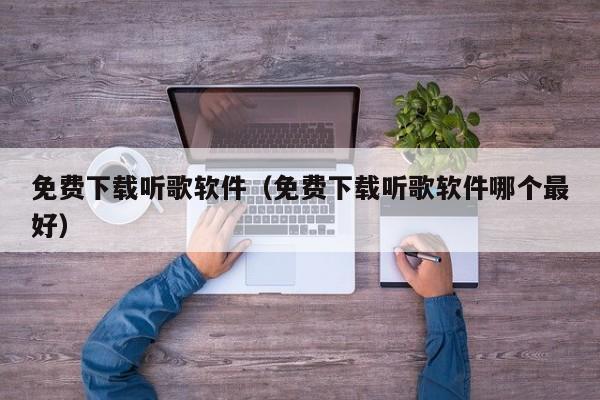 免费下载听歌软件（免费下载听歌软件哪个最好）